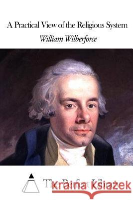 A Practical View of the Religious System William Wilberforce The Perfect Library 9781507870914 Createspace - książka