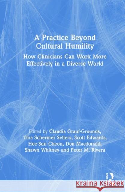A Practice Beyond Cultural Humility: How Clinicians Can Work More Effectively in a Diverse World Claudia Grauf-Grounds Tina Schermer Sellers Scott A. Edwards 9780367356439 Routledge - książka