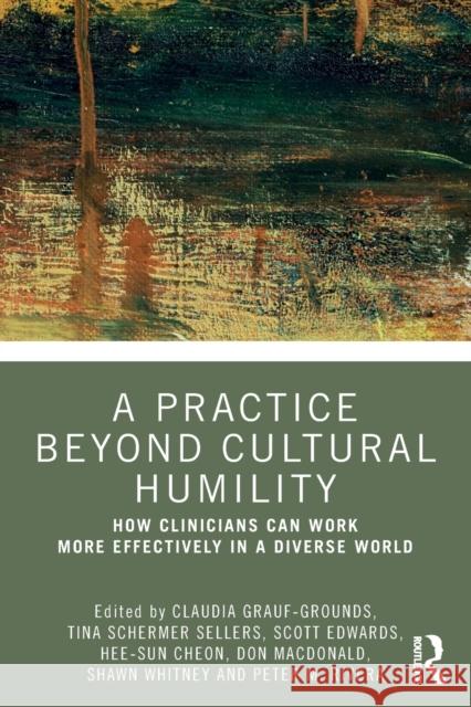 A Practice Beyond Cultural Humility: How Clinicians Can Work More Effectively in a Diverse World Claudia Grauf-Grounds Tina Schermer Sellers Scott A. Edwards 9780367356446 Routledge - książka