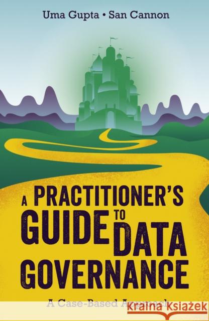 A Practitioner's Guide to Data Governance: A Case-Based Approach Uma Gupta (University of South Carolina, USA), San Cannon (University of Rochester, USA) 9781789735703 Emerald Publishing Limited - książka