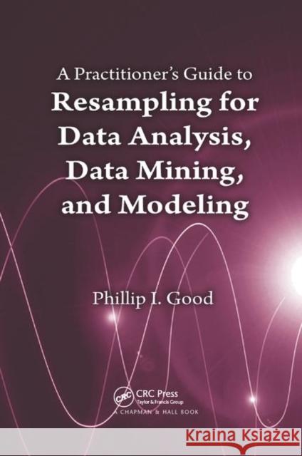 A Practitioner's Guide to Resampling for Data Analysis, Data Mining, and Modeling Phillip Good 9780367382483 CRC Press - książka