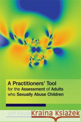 A Practitioners' Tool for the Assessment of Adults Who Sexually Abuse Children Fowler, Jeff 9781843106395 Jessica Kingsley Publishers - książka