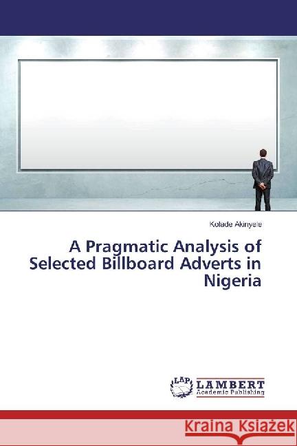 A Pragmatic Analysis of Selected Billboard Adverts in Nigeria Akinyele, Kolade 9783659967771 LAP Lambert Academic Publishing - książka