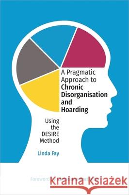 A Pragmatic Approach to Chronic Disorganisation and Hoarding: Using the DESIRE Method Linda Fay 9781839979026 Jessica Kingsley Publishers - książka