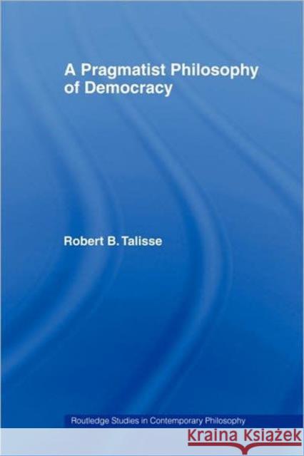 A Pragmatist Philosophy of Democracy Robert B. Talisse 9780415770880 Routledge - książka