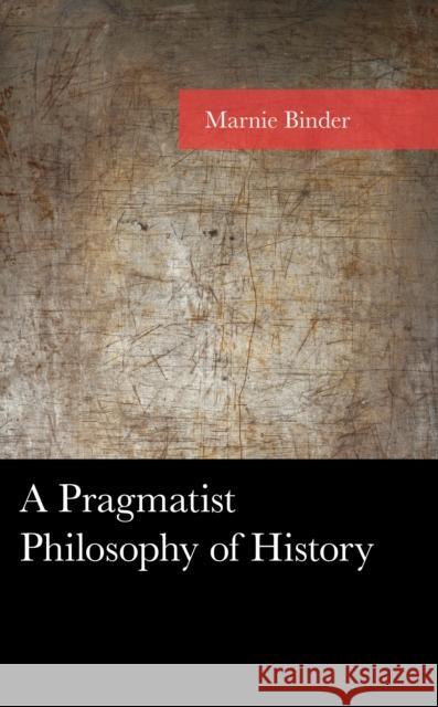 A Pragmatist Philosophy of History Marnie Binder 9781793653710 Lexington Books - książka