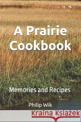 A Prairie Cookbook: Memories and Recipes Philip Wik 9781523908417 Createspace Independent Publishing Platform - książka