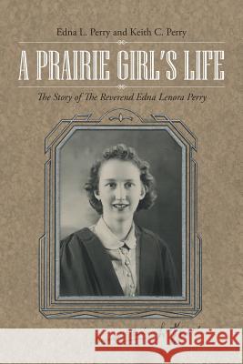 A Prairie Girl's Life: The Story of The Reverend Edna Lenora Perry Edna L Perry, Keith C Perry 9781483415659 Lulu Publishing Services - książka