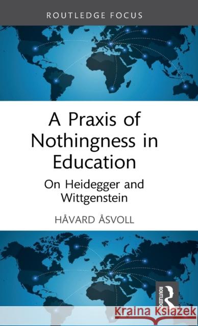 A Praxis of Nothingness in Education: On Heidegger and Wittgenstein Åsvoll, Håvard 9781032119380 Taylor & Francis Ltd - książka