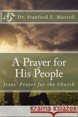 A Prayer for His People: Jesus' Prayer for the Church Stanford E Murrell   9781500864064 Createspace Independent Publishing Platform - książka