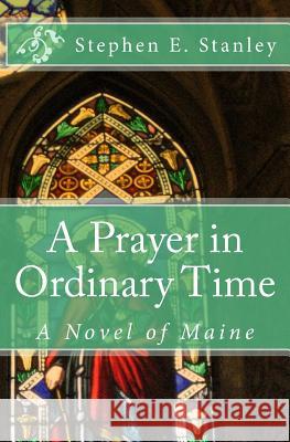 A Prayer in Ordinary Time: A Novel of Maine Stephen E. Stanley 9781523711819 Createspace Independent Publishing Platform - książka