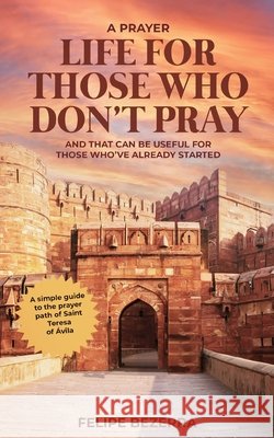 A Prayer Life for Those Who Don't Pray: And That Can Be Useful for Those Who've Already Started Bezerra, Felipe 9798186063407 Independently Published - książka