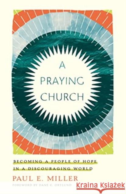 A Praying Church: Becoming a People of Hope in a Discouraging World Paul E. Miller 9781433561641 Crossway - książka