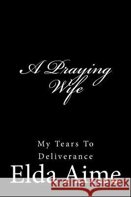 A Praying Wife: My Tears to deliverance Aime, Elda 9781977791597 Createspace Independent Publishing Platform - książka