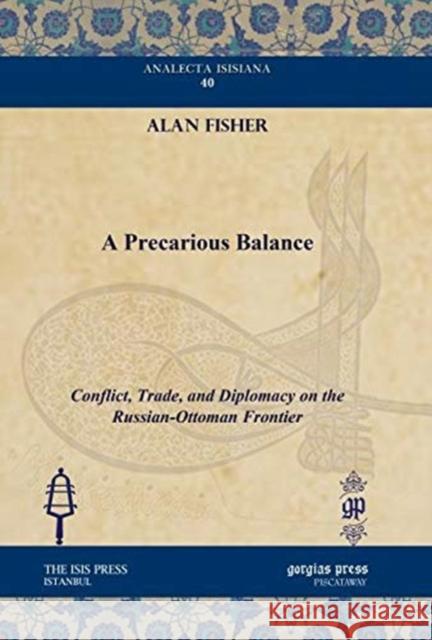 A Precarious Balance: Conflict, Trade, and Diplomacy on the Russian-Ottoman Frontier Alan Fisher 9781611431315 Gorgias Press - książka