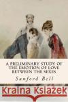 A Preliminary Study of the Emotion of Love between the Sexes Bell, Sanford 9781512073515 Createspace