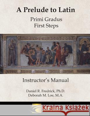 A Prelude to Latin: Primi Gradus - First Steps Instructor's Manual Daniel R. Fredrick Deborah M. Loe 9781945265006 Confluence Courseware LLC - książka