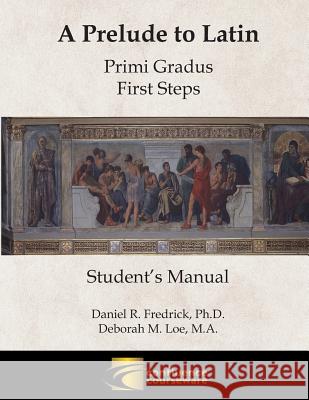 A Prelude to Latin: Primi Gradus - First Steps Student's Manual Daniel R. Fredrick Deborah M. Loe 9781945265082 Confluence Courseware LLC - książka