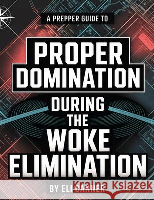 A Prepper Guide to Proper Domination During the Woke Elimination Eli Banner 9781998545407 Telephasic Workshop, Ltd. Hawaii - książka