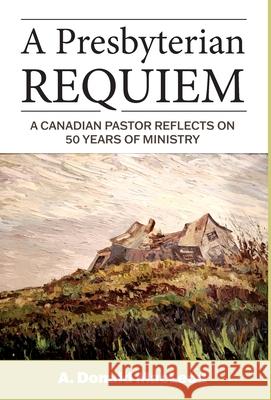 A Presbyterian Requiem: A Canadian Pastor Reflects on 50 Years of Ministry A. Donald MacLeod 9781525583971 FriesenPress - książka