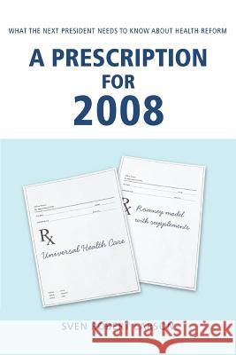 A Prescription for 2008: What the Next President Needs to Know About Health Reform Larson, Sven Robert 9780595437320 iUniverse - książka