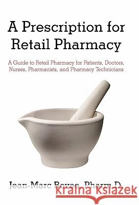 A Prescription for Retail Pharmacy: A Guide to Retail Pharmacy for Patients, Doctors, Nurses, Pharmacists, and Pharmacy Technicians Bovee Pharmd, Jean-Marc 9781450294850 iUniverse.com - książka