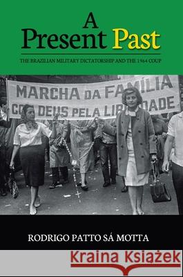 A Present Past: The Brazilian Military Dictatorship and the 1964 Coup Patto S 9781789761573 Sussex Academic Press - książka