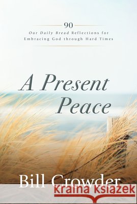 A Present Peace: 90 Our Daily Bread Reflections for Embracing God's Truth Through Hard Times Bill Crowder Tim Gustafson 9781640701946 Our Daily Bread Publishing - książka
