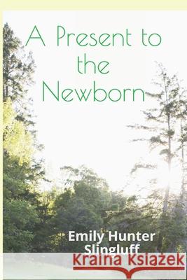 A Present To The Newborn: A Primer for Positive Parenting Slingluff, Emily Hunter 9781492753322 Createspace - książka