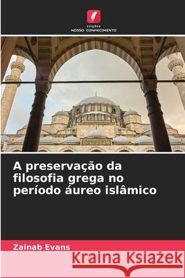 A preservação da filosofia grega no período áureo islâmico Evans, Zainab 9786139685554 Edições Nosso Conhecimento - książka