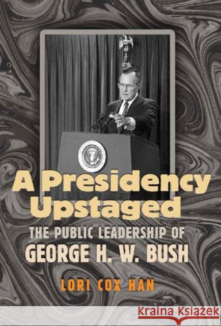 A Presidency Upstaged: The Public Leadership of George H. W. Bush Han, Lori Cox 9781603442206 Texas A&M University Press - książka