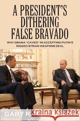 A President's Dithering False Bravado: Obama Caved in Accepting Putin's Rigged Syrian Weapons Deal Gary R. Patterson 9781977221445 Outskirts Press - książka