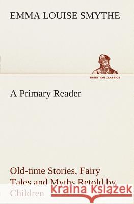 A Primary Reader Old-time Stories, Fairy Tales and Myths Retold by Children E Louise (Emma Louise) Smythe 9783849504243 Tredition Classics - książka