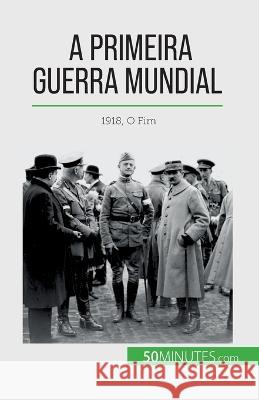 A Primeira Guerra Mundial (Volume 3): 1918, O Fim Benjamin Janssens de Bisthoven   9782808670333 5minutes.com (Pt) - książka