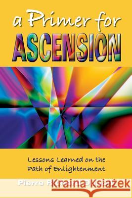 A Primer for Ascension: Lessons Learned on the Path of Enlightenment MR Pierre Richard DuBois 9781491027288 Createspace - książka