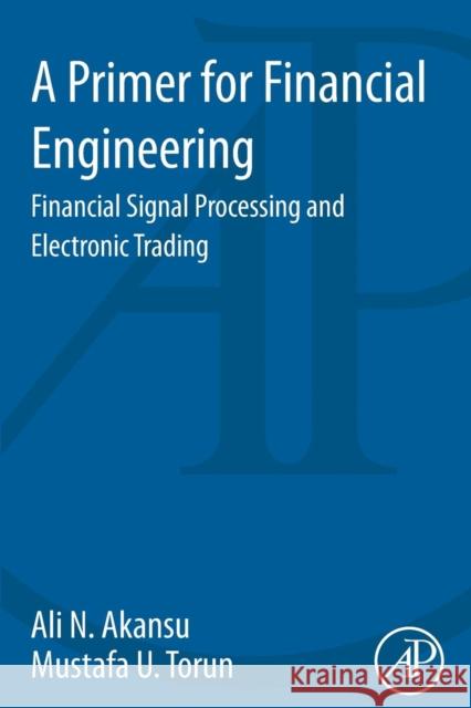A Primer for Financial Engineering: Financial Signal Processing and Electronic Trading Akansu, Ali N. 9780128015612 Elsevier Science - książka