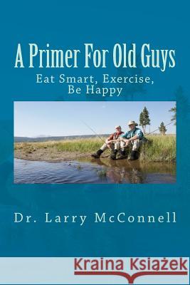 A Primer For Old Guys: Eat Smart, Exercise, Be Happy Caine, Katherine 9781495907388 Createspace - książka