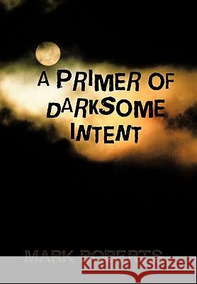 A Primer of Darksome Intent Mark Roberts 9781426931628 Trafford Publishing - książka