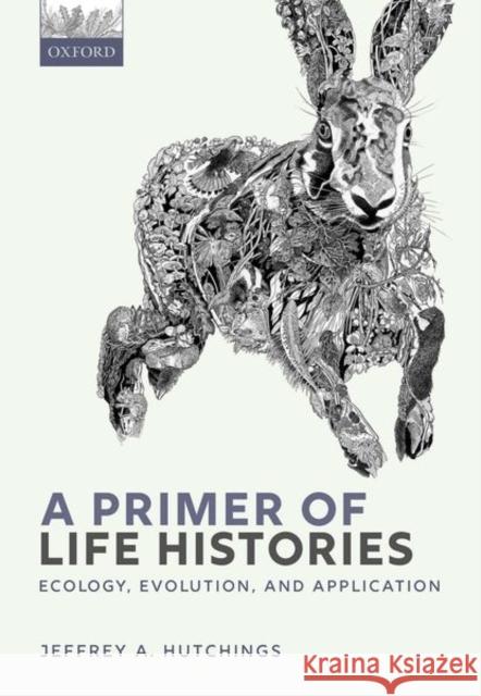 A Primer of Life Histories: Ecology, Evolution, and Application Jeffrey A. (Professor of Biology, Professor of Biology, Department of Biology, Dalhousie University, Canada) Hutchings 9780198839880 Oxford University Press - książka
