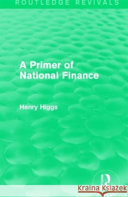 A Primer of National Finance Henry Higgs 9781138194113 Routledge - książka