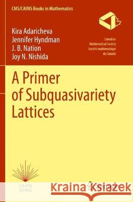 A Primer of Subquasivariety Lattices Kira Adaricheva, Jennifer Hyndman, J. B. Nation 9783030980900 Springer International Publishing - książka