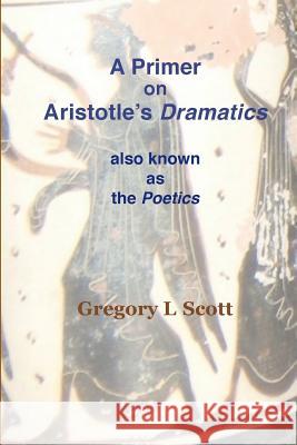 A Primer on Aristotle's DRAMATICS: also known as the POETICS Scott, Gregory L. 9780999704981 Existenceps Press - książka