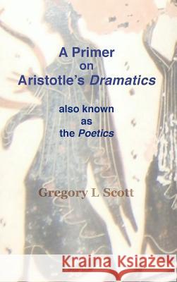 A Primer on Aristotle's DRAMATICS: also known as the POETICS Scott, Gregory L. 9780999704998 Existenceps - książka