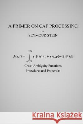 A Primer on CAF Processing: Processing Cross-Ambiguity Functions Seymour Stein 9781985378575 Createspace Independent Publishing Platform - książka