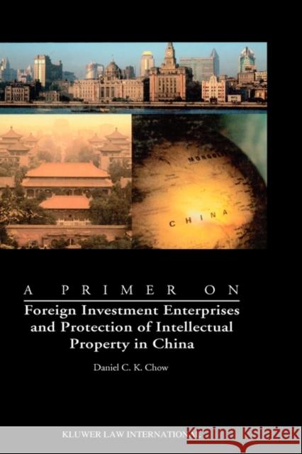 A Primer on Foreign Investment Enterprises and Protection of Intellectual Property in China: Foreign Investment Enterprises and Protection of Intellec Chow, Daniel C. K. 9789041188847 Kluwer Law International - książka