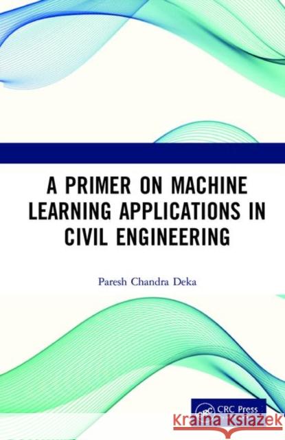 A Primer on Machine Learning Applications in Civil Engineering Paresh Chandra Deka 9781138323391 CRC Press - książka