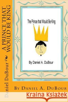 A Prince That Would Be King Daniel Allen Dubour MR Daniel Allen Dubour 9781489573124 Createspace - książka