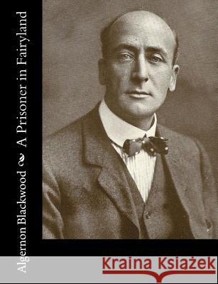 A Prisoner in Fairyland Algernon Blackwood 9781981152452 Createspace Independent Publishing Platform - książka