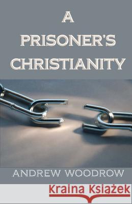 A Prisoner's Christianity Andrew Woodrow 9781928965299 New Covenant Media - książka