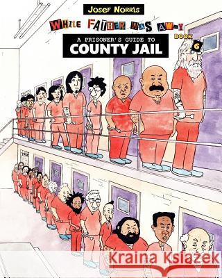 A Prisoner's Guide to County Jail: While Father Was Away Josef Norris 9781717115423 Createspace Independent Publishing Platform - książka